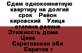 Сдам однокомнатную квартиру на долгий срок › Район ­ кировский › Улица ­ степана разина › Этажность дома ­ 4 › Цена ­ 10 000 - Саратовская обл., Саратов г. Недвижимость » Квартиры аренда   . Саратовская обл.,Саратов г.